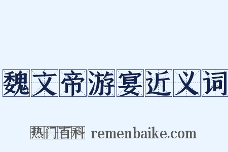 魏文帝游宴近义词是什么意思的图片